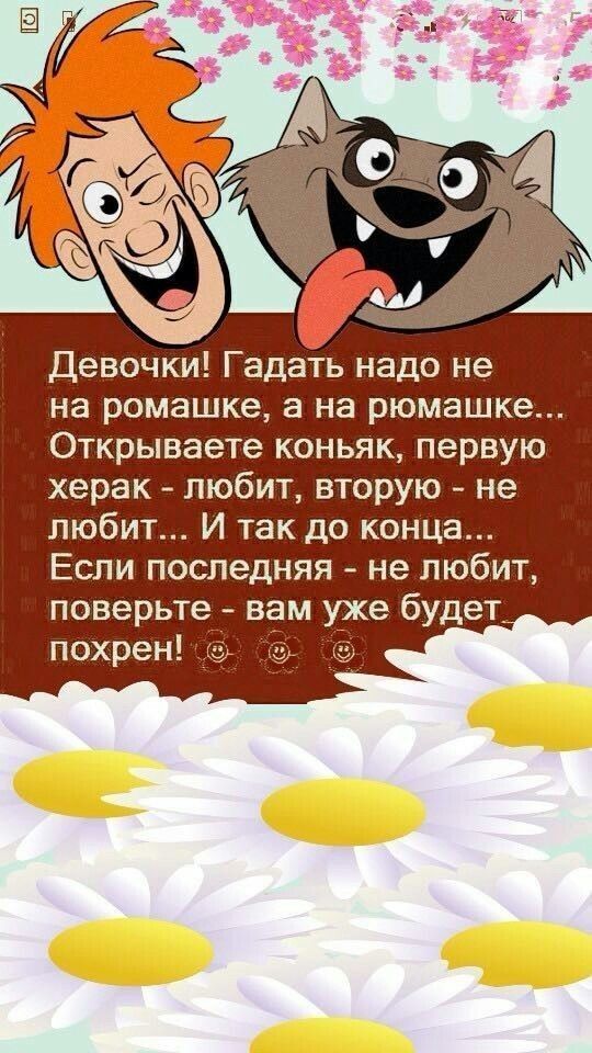 Девочки Гадать надо не на ромашке а на рюмашке Открываете коньяк первую херак любит вторую _ не любит И так до конца Если последняя не любит поверьте вам уже будет похрен
