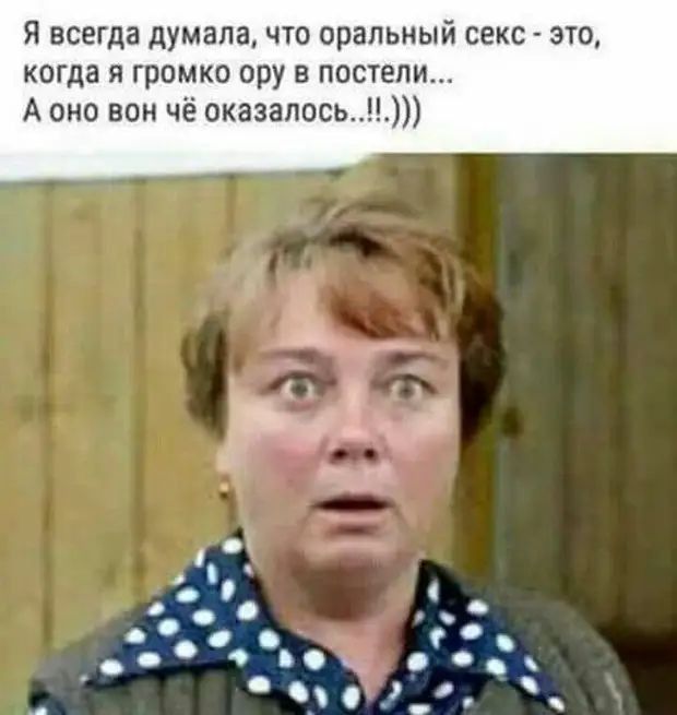 Я всегда думала что оральный секс это когда я громко ору постели А оно вон чё оказалось