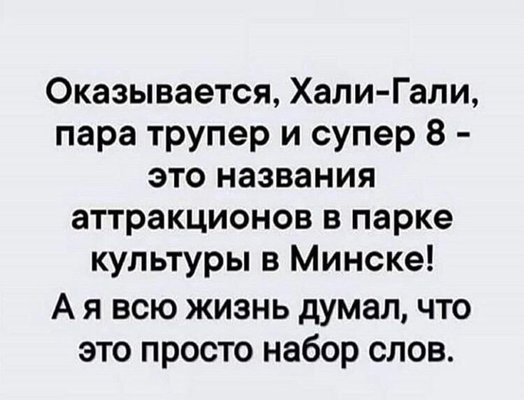 Оказывается Хали Гали пара трупер и супер 8 это названия аттракционов в парке культуры в Минске А я всю жизнь думал что это просто набор слов