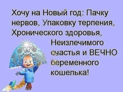 Хочу на Новый год Пачку нервов Упаковку терпения Хронического здоровья Неизлечимого настья и ВЕЧНО ёеременного кошелька