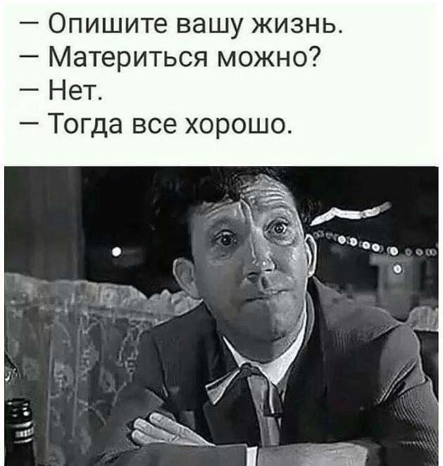 Опишите вашу жизнь Материться можно Нет Тогда все хорошо
