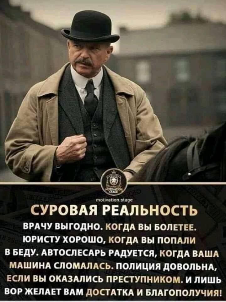 топппап шве СУРОВАЯ РЕАЛЬНОСТЬ ВРАЧУ ВЫГОДНО КОГДА ВЫ БОЛЕТЕЕ ЮРИСТУ ХОРОШО КОГДА ВЫ ПОПАЛИ В БЕдУ АВТОСЛЕСАРЬ РАДУЕТСЯ КОГДА ВАША МАШИНА СЛОМАЛАСЬ ПОЛИЦИЯ дОВОЛЬНА ЕСЛИ ВЫ ОКАЗАЛИСЬ ПРЕСТУПНИКОМ И ЛИШЬ БОР ЖЕЛАЕТ ВАМ дОСТАТКА И БЛАГОПОЛУЧИЯ