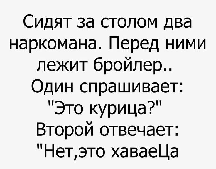 Сидят за столом два наркомана Перед ними лежит бройлер Один спрашивает Это курица Второй отвечает Нетэто хаваеЦа