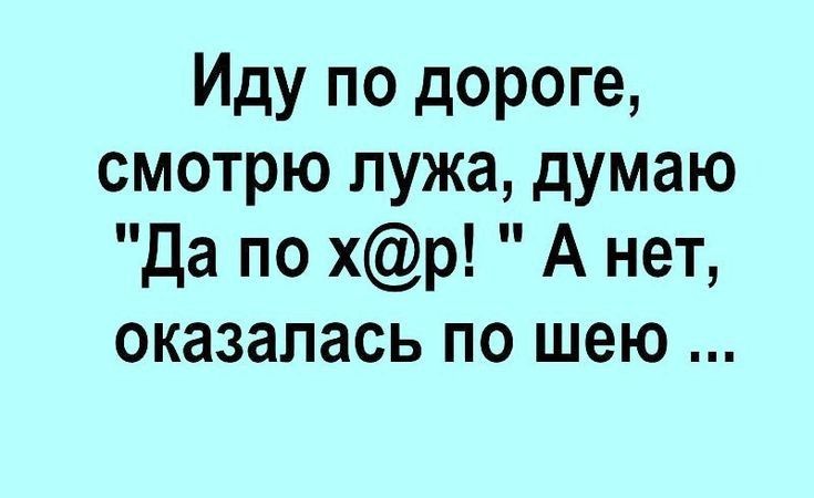 Иду по дороге смотрю лужа думаю да по хр А нет оказалась по шею