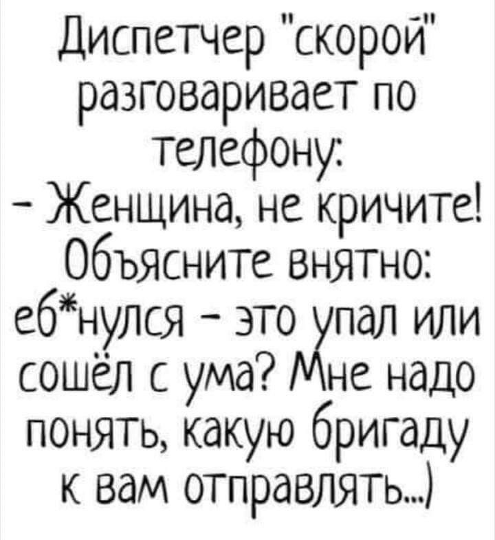 Диспетчер скорой разговаривает по телефону Женщина не кричите Объясните внятно е6нулся это пал или сошёл с ума не надо понять какую бригаду к вам отправлять