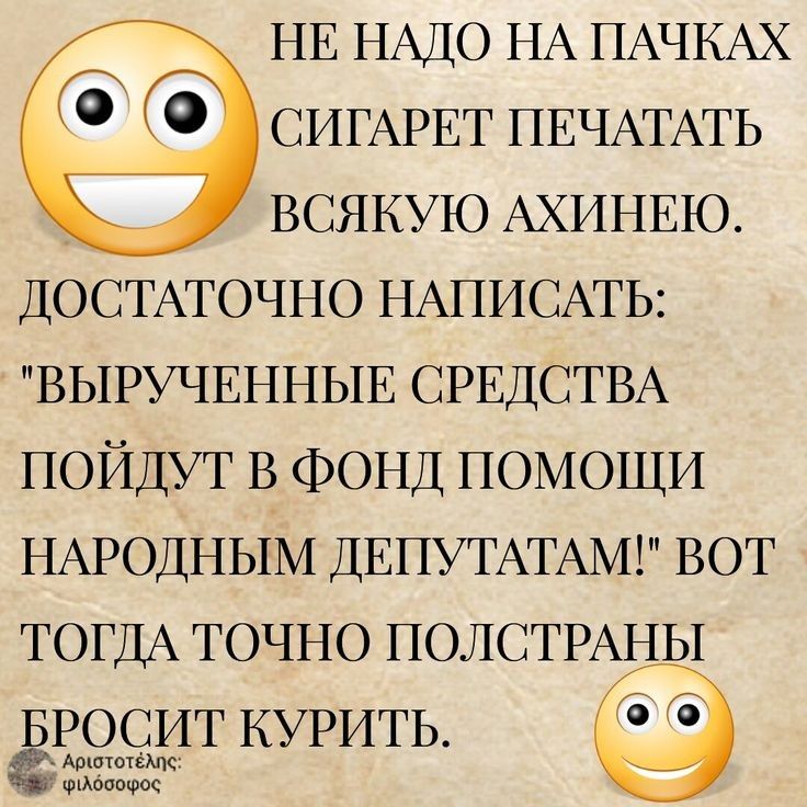 НЕ НАДО НА ПАЧКАХ СИГАРЕТ ПЕЧАТАТЬ ВСЯКУЮ АХИНЕЮ ДОСТАТОЧНО НАПИСАТЬ ВЫРУЧЕННЫЕ СРЕДСТВА ПОЙДУТ В ФОНД ПОМОЩИ НАРОДНЫМ ДЕПУТАТАМ ВОТ ТОГДА ТОЧНО ПОЛСТРАНЫ БРОСИТ КУРИТЬ ёё