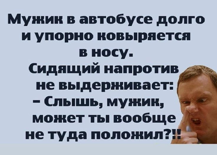 Мужик в автобусе долго и упорно ковыряется в носу Сидящий напротив не выдерживает Р Слышь мужик может ты вообще не туда попожип