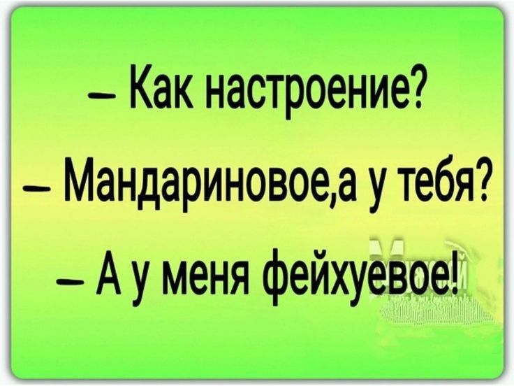 Как настроение _ Мандариновоеа у тебя А у меня фейхуевое