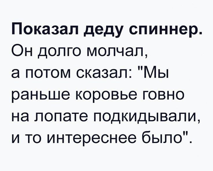 Показал деду спиннер Он долго молчал а потом сказал Мы раньше коровье говно на лопате подкидывапи и то интереснее было