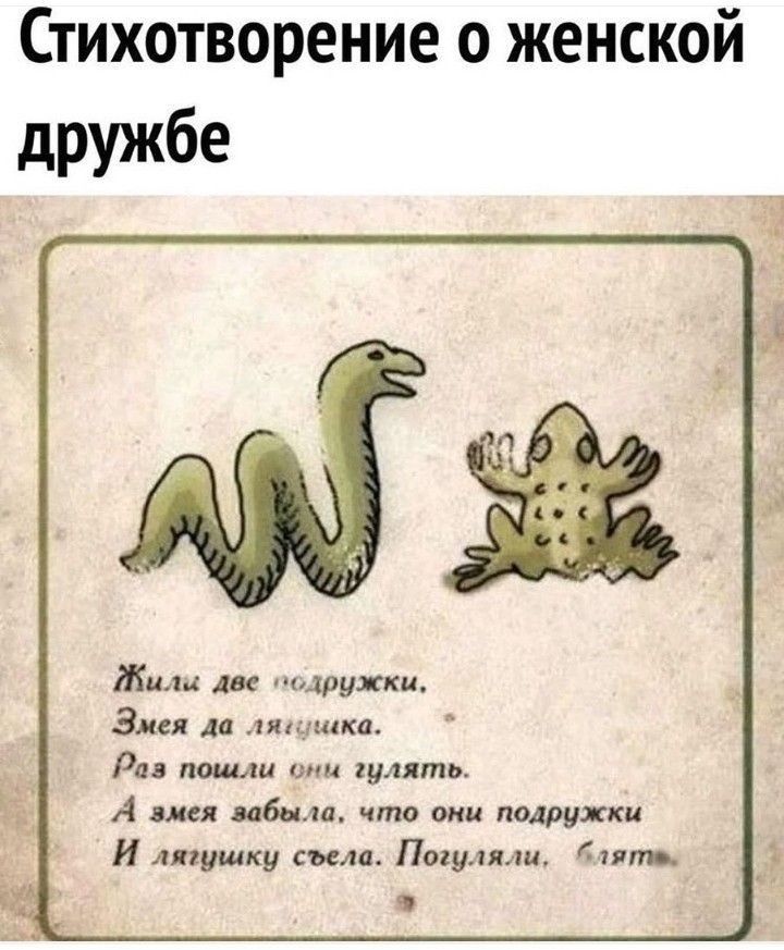 Стихотворение о женской дрУжбе Жили две подружки Змея да ля_дика Раз пошли омм гулять А вися забыла что они подружки И лягушку съело Погуляли тип в
