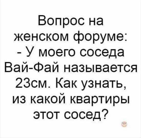 Вопрос на женском форуме У моего соседа Вай Фай называется 23см Как узнать из какой квартиры этот сосед