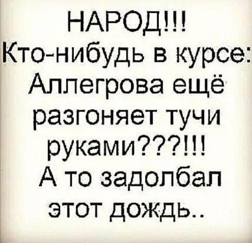 НАРОД Ктонибудь в курсе Аллегрова ещё разгоняет тучи руками А то задолбал этот дождь