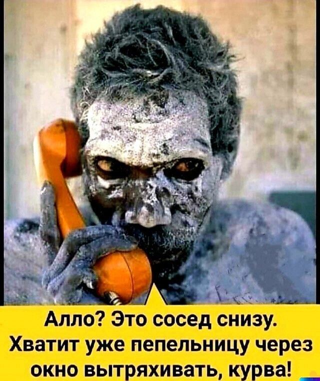Алло Это сосед снизу Хватит уже пепельницу через окно вытряхивать курва _