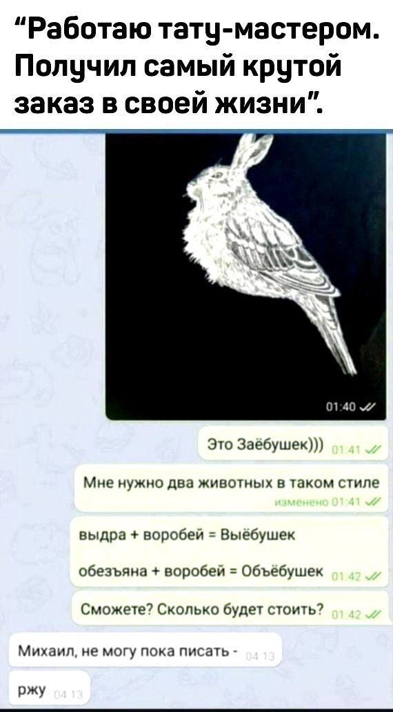 Работаю тату мастером Получил самый крутой заказ в своей жизни Эю Заебушек Мне НУЖНО два ЖИВОТНЫХ Б ТЗКОМ СТИЛЕ выдра воробей Выебушех обезъяна воробей Объебушек Сможете Сколько будет стоить7 Михаил не могу пока писать ОЖУ