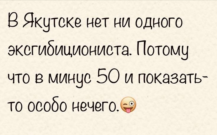 В Якутске нет ни одного эксгибициониста Потому что в минус 50 и показать то особо нечегоьэ