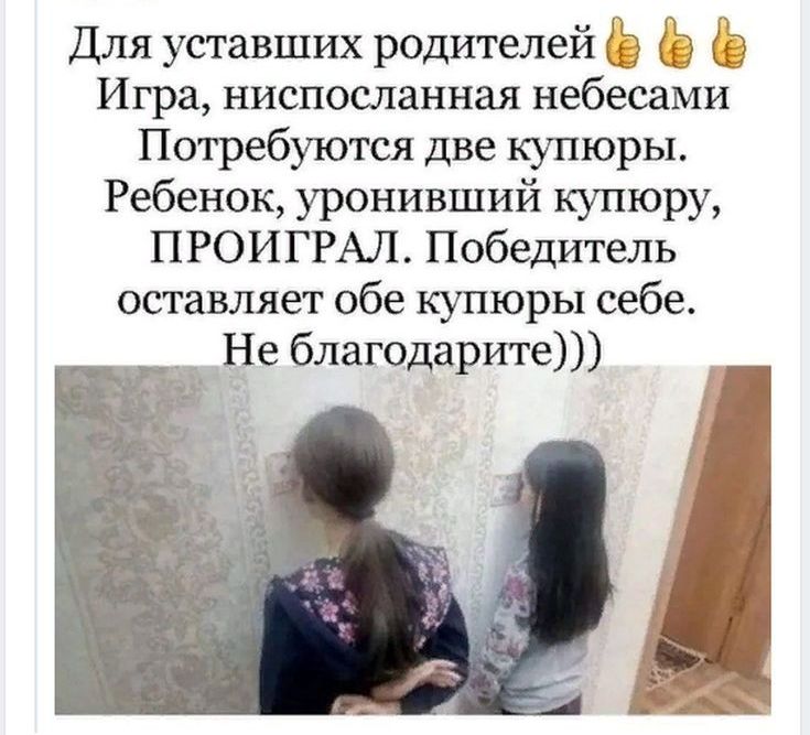 Для уставших родителей    игра, ниспосланная небесами потребуются две купюры. Ребенок, уронивший купюру, проиграл. Победитель оставляет обе купюры себе. Не благодарите