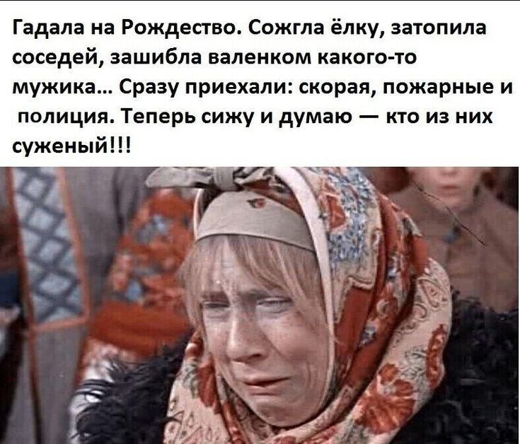 Гадала на рождество. Сожгла ёлку, затопила соседей, зашибла валенком какогото мужика... Сразу приехали: скорая, пожарные и полиция. Теперь сижу и думаю  кто из них