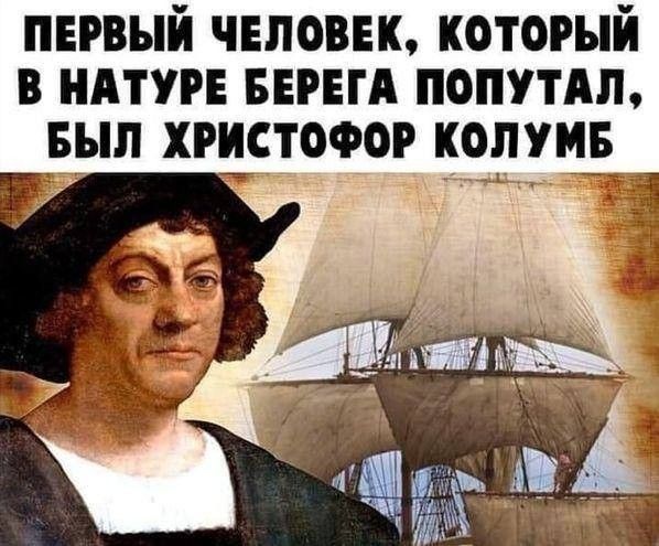 Первый человек, который в натуре берега попутал, был христофор колумб  
