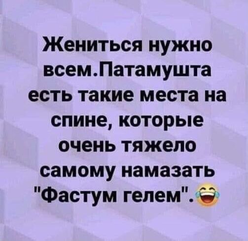 Жениться нужно всем.патамушта есть такие места на спине, которые очень тяжело самому намазать 