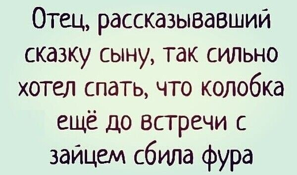 Отец, рассказывавший сказку сыну, так сильно хотел спать, что колобка ещё до встречи с зайцем сбила фура