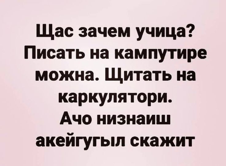 Щас зачем учица? Писать на кампутире можна. Щитать на каркулятори. Ачо низнаиш акейгугыл скажит