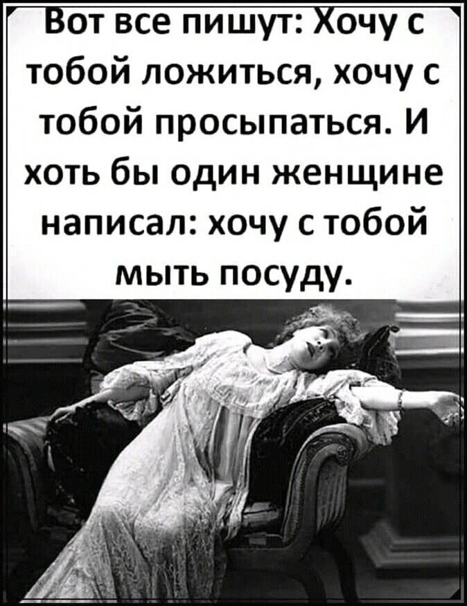 Вот все пишут Хочу с тобой ложиться хочу с тобой просыпаться И хоть бы один женщине написал хочу с тобой мыть посуду