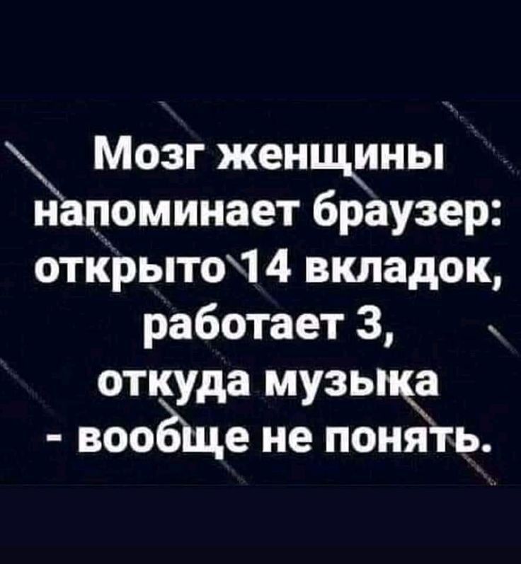 Мозг женцщны напоминает браузер открыто1 4 вкладок работает 3 откуда музыка воо е не понять