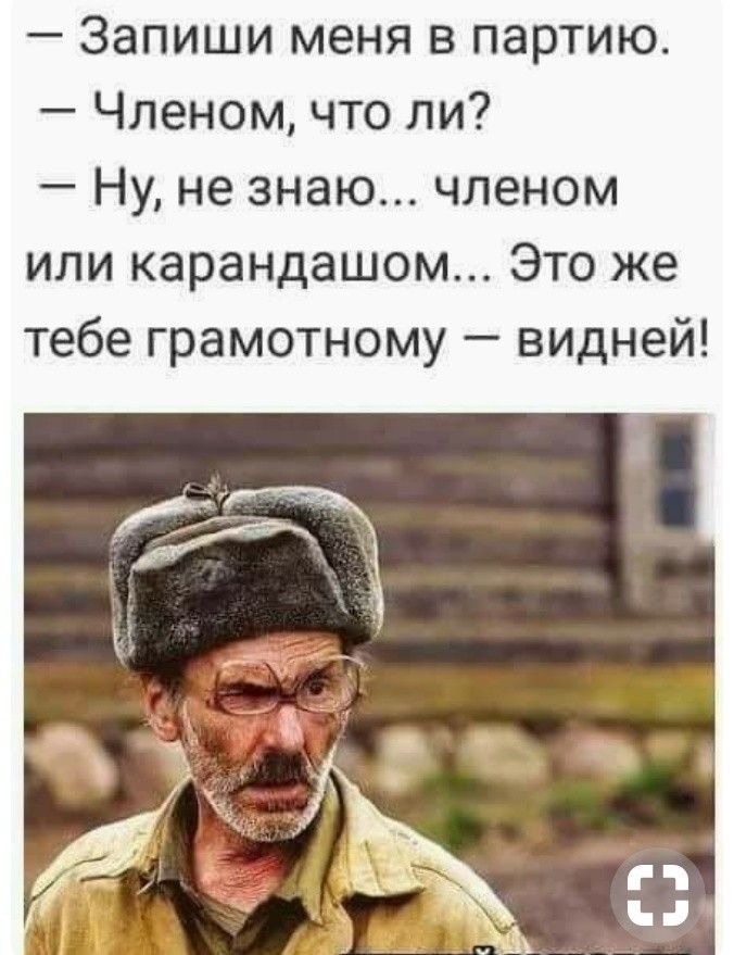 Запиши меня в партию Членом что ли Ну не знаю членом или карандашом Это же тебе грамотному видней