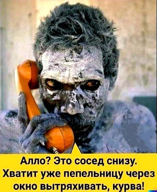 Алло Это сосед снизу Хватит уже пепельницу через окно вытряхивать курва _