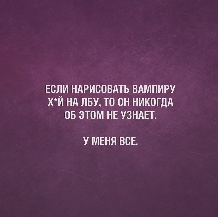 ЕСЛИ НАРИСОВАТЬ ВАМПИРУ ХЙ НА ЛБУ ТО ОН НИКОГДА ОБ ЭТОМ НЕ УЗНАЕТ У МЕНЯ ВСЕ