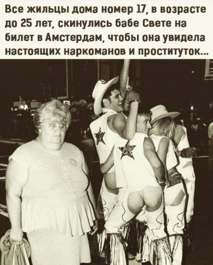Все жильцы дома номер 17 в возрасте до 25 лет скинулись бабе Свете на билет в Амстердам чтобы она увидела настоящих наркоманов и проституток