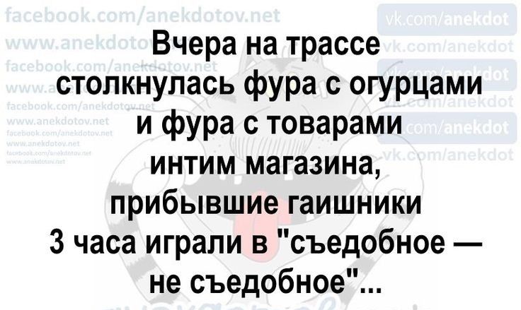 Вчера на трассе столкнулась фура с огурцами и фура с товарами интим магазина прибывшие гаишники 3 часа играли в съедобное не съедобное