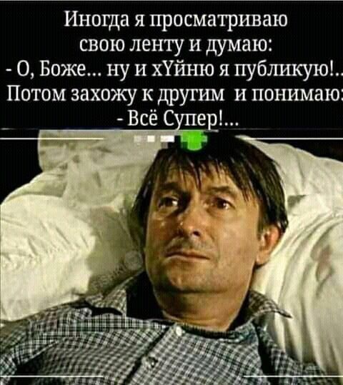 Иногда я просматриваю свою ленту и думаю О Боже ну и хУйшо я пубшшую Потом захожу к другим и понимаю