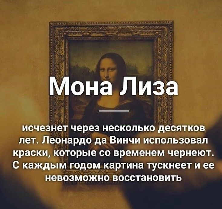 Мона Лиза исчезнет через несколько десятков лет Леонардо да Винчи использовал краски которые со временем чернеют С каждым годом картина тускнеет и ее невозможно восстановить