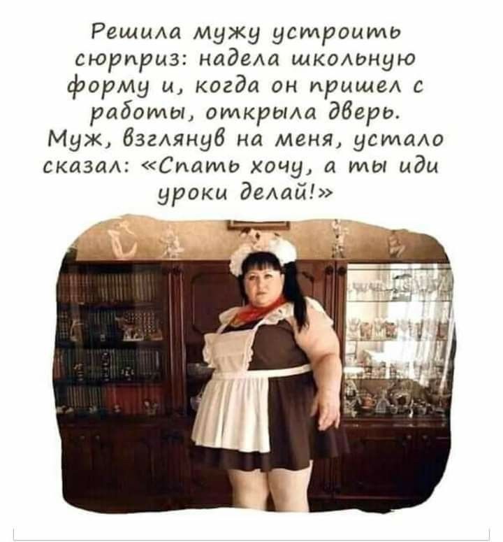Решила мужу устроимш сюрприз надела школвную форму и когда он пришел с работы открыла дверь Муж бзглянуб на меня усилило сказал Спать хочу а мы иди уроки делай