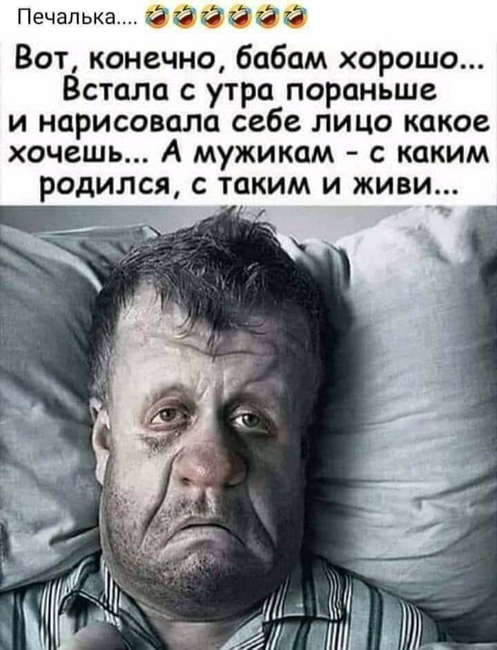 Печалька 3333 3333 Вот конечно бабам хорошо Встала с утра пораньше и нарисовала себе лицо какое хочешь А мужикам с каким родился с таким и живи