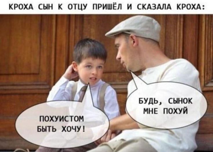 КРОХА СЫН К ОТЦУ ПРИШЁЛ И СКАЗАЛА КРОХА Будь сынок мнв похуй похуистом выть хочуя А