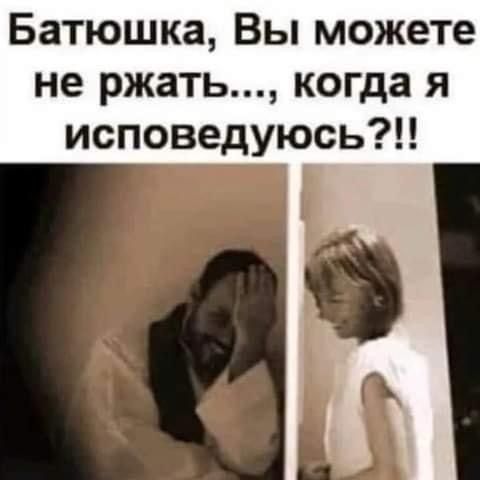 Батюшка Вы можете не ржать когда я исповедуюсь