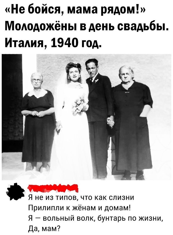 Не бойся мама рядом Мододожёны в день свадьбы Италия 1940 год я не ИЗ ТИПОВ ЧТО как СЛИЗНИ Прилипли к жёнам и домам Я вольный волк бунтарь по жизни Да мам