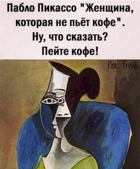 Пабло Пикассо Женщина которая не пьёт кофе Ну что сказать