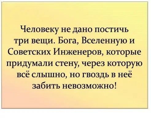 Человеку не дано постичь три вещи Бога Вселенную и Советских Инженеров которые придумали стену через которую все слышно но гвоздь в нее забить невозможно