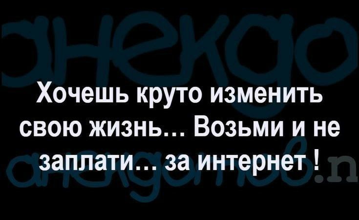 Хочешь круто изменить свою жизнь Возьми и не заплати за интернет
