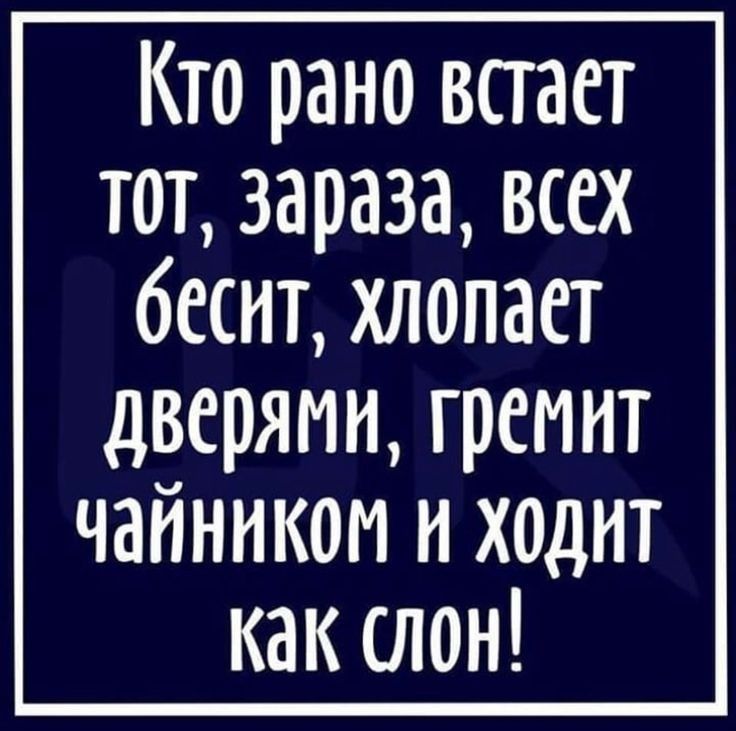 Кто рано встает тот зараза всех бесит хлопает дверями гремит чайникои и хаднт как слон