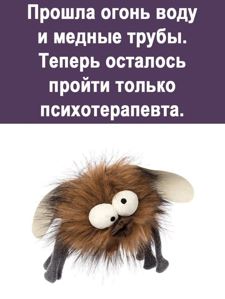 Прошла огонь воду и медные трубы Теперь осталось пройти только психотерапевта