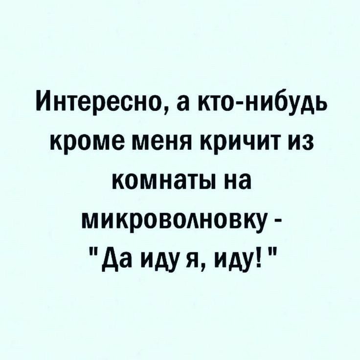 Интересно а кто нибудь кроме меня кричит из комнаты на микроволновку да иду я иду