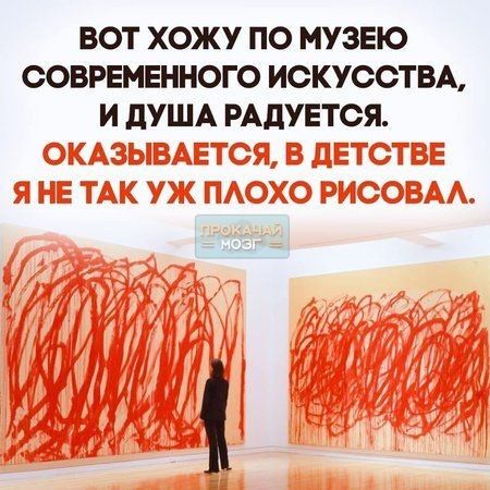 ВОТ ХОЖУ ПО МУЗЕЮ СОВРЕМЕННОГО ИСКУССТВА И дУША РАдУЕТСЯ