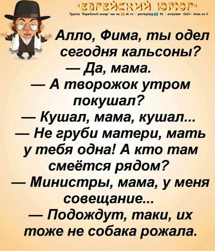 еврейский затор грум т н пиар и п в и ути 1 еть э и Алло Фима ты одел сегодня кальсоны Да мама А творожок утром покушал К ушал мама кушал Не груби матери мать у тебя одна А кто там смеётся рядом Министры мама у меня совещание Подождут таки их тоже не собака рожала