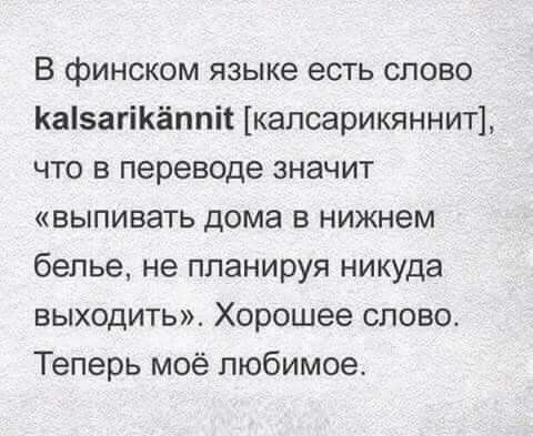 В финском языке есть слово Ка5агіКёппіі калсарикяннит что в переводе значит выпивать дома в нижнем белье не планируя никуда выходить Хорошее слово Теперь моё любимое
