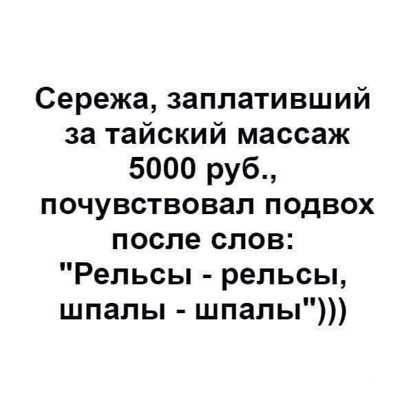 Сережа заплативший за тайский массаж 5000 руб почувствовал подвох после слов Рельсы рельсы шпалы шпалы