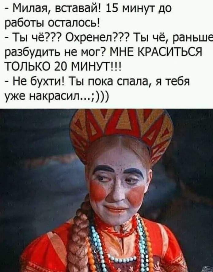 Милая всгавай 15 минут до работы осталось Ты чё Охренел Ты чё раньш разбудить не мог МНЕ КРАСИТЬСЯ ТОЛЬКО 20 МИНУТ Не бухти Ты пока спала я тебя уже накрасип